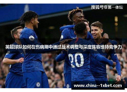 英超球队如何在伤病潮中通过战术调整与深度阵容维持竞争力 英超球队如何在伤病潮中通过战术调整与深度阵容维持竞争力