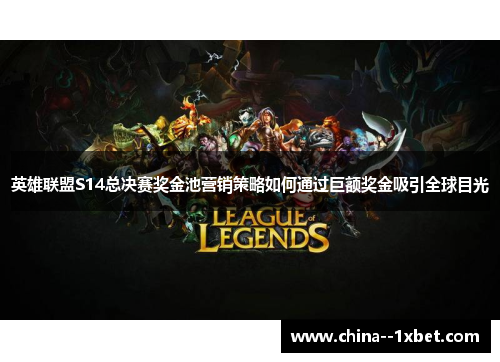 英雄联盟S14总决赛奖金池营销策略如何通过巨额奖金吸引全球目光
