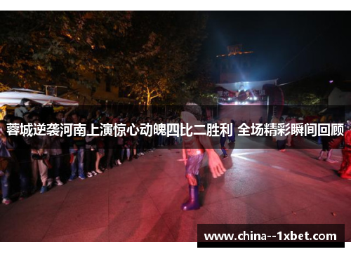 蓉城逆袭河南上演惊心动魄四比二胜利 全场精彩瞬间回顾 蓉城逆袭河南上演惊心动魄四比二胜利 全场精彩瞬间回顾