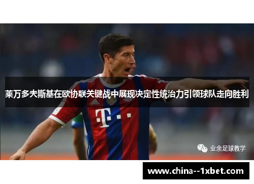 莱万多夫斯基在欧协联关键战中展现决定性统治力引领球队走向胜利