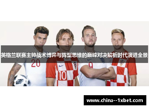英格兰联赛主帅战术博弈与阵型思维的巅峰对决解析时代演进全景