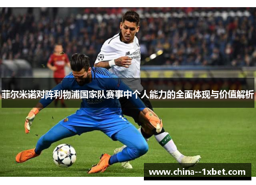 菲尔米诺对阵利物浦国家队赛事中个人能力的全面体现与价值解析