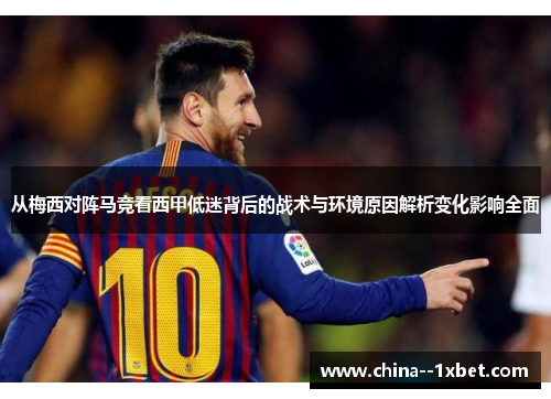 从梅西对阵马竞看西甲低迷背后的战术与环境原因解析变化影响全面