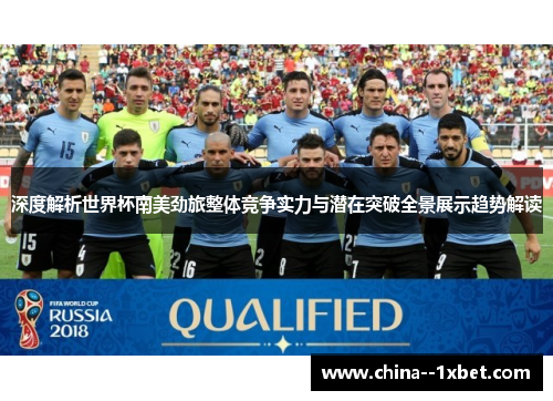 深度解析世界杯南美劲旅整体竞争实力与潜在突破全景展示趋势解读
