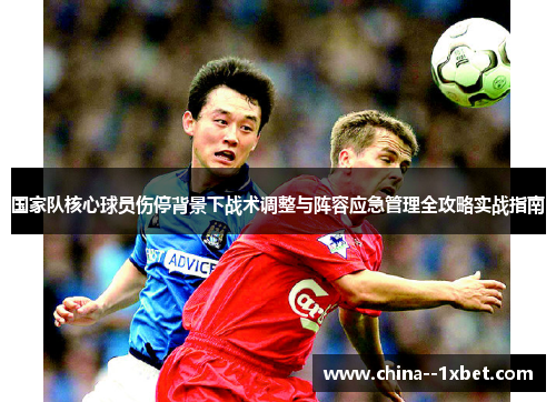 国家队核心球员伤停背景下战术调整与阵容应急管理全攻略实战指南