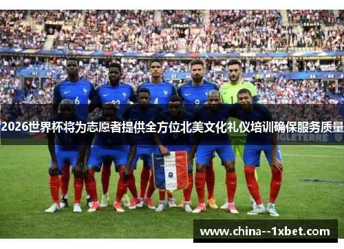 2026世界杯将为志愿者提供全方位北美文化礼仪培训确保服务质量