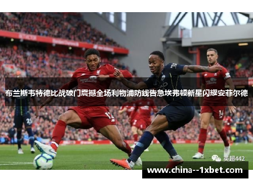 布兰斯韦特德比战破门震撼全场利物浦防线告急埃弗顿新星闪耀安菲尔德