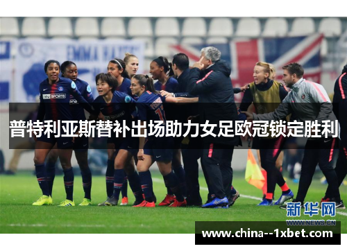 普特利亚斯替补出场助力女足欧冠锁定胜利 普特利亚斯替补出场助力女足欧冠锁定胜利