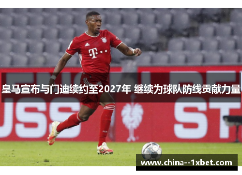 皇马宣布与门迪续约至2027年 继续为球队防线贡献力量