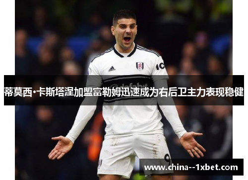 蒂莫西·卡斯塔涅加盟富勒姆迅速成为右后卫主力表现稳健