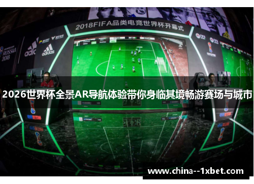 2026世界杯全景AR导航体验带你身临其境畅游赛场与城市 2026世界杯全景AR导航体验带你身临其境畅游赛场与城市