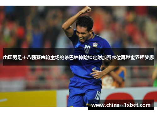 中国男足十八强赛末轮主场绝杀巴林惊险锁定附加赛席位再燃世界杯梦想 中国男足十八强赛末轮主场绝杀巴林惊险锁定附加赛席位再燃世界杯梦想