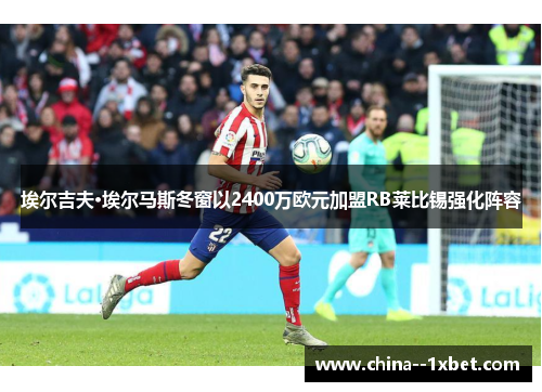 埃尔吉夫·埃尔马斯冬窗以2400万欧元加盟RB莱比锡强化阵容