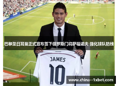 巴黎圣日耳曼正式宣布签下俄罗斯门将萨福诺夫 强化球队防线