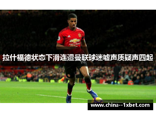 拉什福德状态下滑连遭曼联球迷嘘声质疑声四起