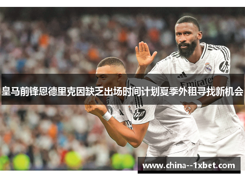 皇马前锋恩德里克因缺乏出场时间计划夏季外租寻找新机会
