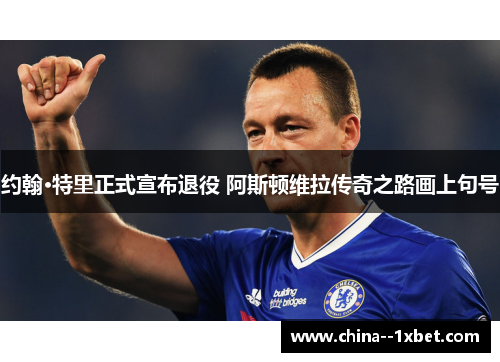 约翰·特里正式宣布退役 阿斯顿维拉传奇之路画上句号