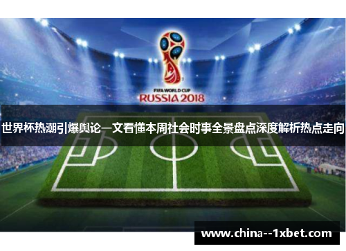 世界杯热潮引爆舆论一文看懂本周社会时事全景盘点深度解析热点走向