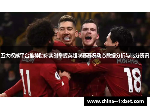 五大权威平台推荐助你实时掌握英超联赛赛况动态数据分析与比分资讯