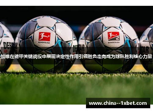 加维在德甲关键战役中展现决定性作用引领胜负走向成为球队胜利核心力量