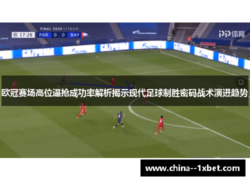 欧冠赛场高位逼抢成功率解析揭示现代足球制胜密码战术演进趋势