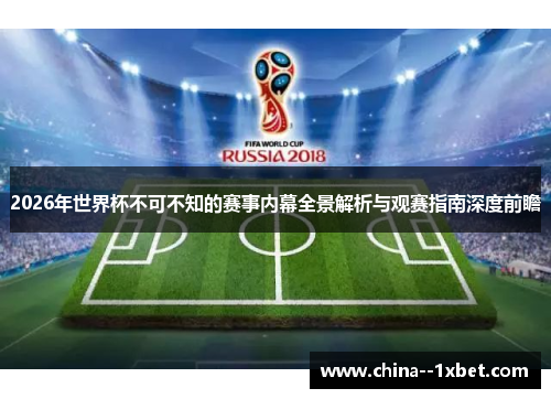 2026年世界杯不可不知的赛事内幕全景解析与观赛指南深度前瞻