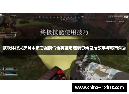 欧联杯烽火岁月中被忽视的传奇英雄与逆袭史诗幕后故事与城市荣耀 欧联杯烽火岁月中被忽视的传奇英雄与逆袭史诗幕后故事与城市荣耀