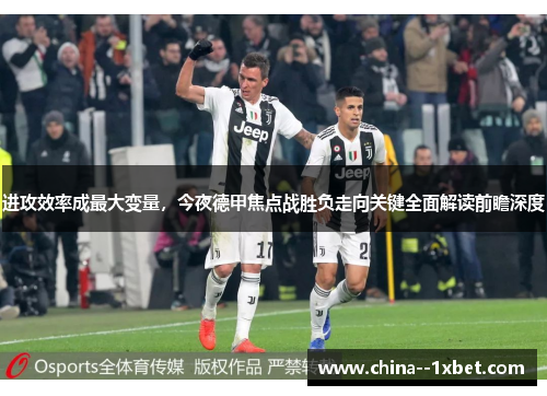 进攻效率成最大变量,今夜德甲焦点战胜负走向关键全面解读前瞻深度 进攻效率成最大变量,今夜德甲焦点战胜负走向关键全面解读前瞻深度