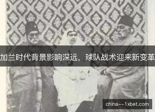 加兰时代背景影响深远,球队战术迎来新变革 加兰时代背景影响深远,球队战术迎来新变革