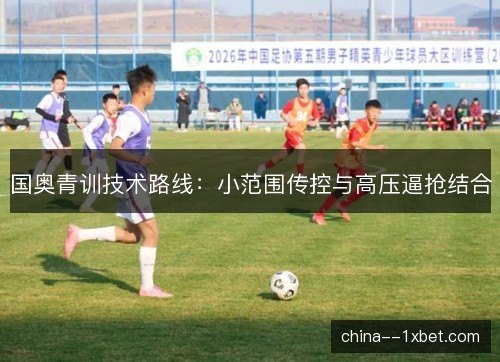 国奥青训技术路线：小范围传控与高压逼抢结合