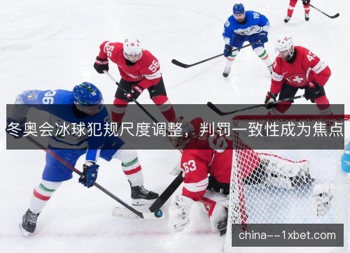 冬奥会冰球犯规尺度调整，判罚一致性成为焦点