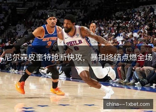 尼尔森皮奎特抢断快攻,暴扣终结点燃全场 尼尔森皮奎特抢断快攻,暴扣终结点燃全场
