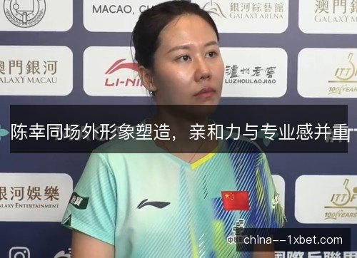陈幸同场外形象塑造，亲和力与专业感并重